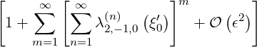 [    ∑∞  [∑∞        (  )]m     (  )]
  1+          λ(n2),-1,0 ξ′0    + O  ϵ2
     m=1  n=1