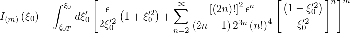                  [                                   [(      )]n ]m
          ∫ ξ0  ′   ϵ  (    ′2)  ∑∞     [(2n )!]2ϵn      1 - ξ′20
I(m )(ξ0) =     dξ0  2ξ′2- 1+ ξ0  +     ---------3n----4- ---ξ′2---
           ξ0T        0           n=2 (2n- 1) 2  (n!)       0
