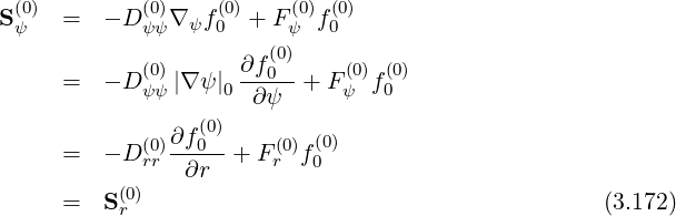 S(0) =   - D (0)∇ f (0)+ F (0)f(0)
 ψ          ψψ  ψ 0      ψ  0
            (0)      ∂f(00)     (0) (0)
     =   - D ψψ |∇ ψ|0-∂ψ--+ Fψ  f0
                 (0)
            (0)∂f0--    (0) (0)
     =   - D rr ∂r  + Fr  f0
     =   S(0)                                        (3.172)
          r
