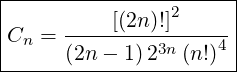 |----------------------|
|                2     |
|Cn = -----[(2n-)!]----4 |
------(2n---1)23n-(n!)--
