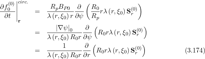   (0)||circ.                 (               )
∂f0--||     =  -RpBP--0--∂-  R0-rλ(r,ξ0)S(r0)
 ∂t  |r        λ (r,ξ0)r ∂ψ   Rp
                 |∇ψ |    ∂  (              )
           =  -------0------  R0rλ (r,ξ0) S(0r)
              λ (r,ξ0)R0r ∂ ψ(               )
              -----1------∂-             (0)
           =  λ (r,ξ0)R0r ∂r  R0r λ(r,ξ0)Sr               (3.174)
