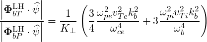 |       |
||ΦLHbT ⋅ ^ψ||   1  ( 3ω2 v2 k2    ω2 v2 k2)
|-------| = ----  --pe-T4e-b-+ 3--pi-T4i-b
||ΦLHbP ⋅ ^ψ||  K ⊥   4   ωce         ωb
