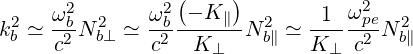      ω2       ω2 (- K )       1  ω2
k2b ≃ -b2 N 2b⊥ ≃-b2-----∥-N 2b∥ ≃ -----p2eN 2b∥
     c        c   K ⊥        K ⊥ c
