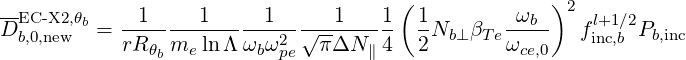                                       (             )
-EC -X2,θb   --1-----1-----1------1---1-  1-      -ωb-- 2 l+1∕2
Db,0,new   = rR θ me lnΛ ωbω2 √ πΔN  ∥4   2Nb⊥ βTeωce,0   finc,b Pb,inc
               b          pe
