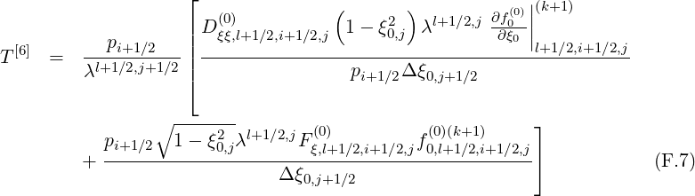                     ⌊               (       )          (0)||(k+1)
                    | D (0ξξ),l+1∕2,i+1∕2,j 1 - ξ20,j  λl+1∕2,j ∂f∂0ξ0-||
T [6] =   ---pi+1∕2---|| ------------------------------------l+1∕2,i+1∕2,j-
         λl+1∕2,j+1∕2|⌈                 pi+1∕2Δ ξ0,j+1∕2

                 ∘ -------
           p       1-  ξ2 λl+1∕2,jF (0)         f(0)(k+1)     ⌋
         + -i+1∕2------0,j--------ξ,l+1∕2,i+1∕2,j-0,l+1∕2,i+1∕2,j⌉            (F.7)
                              Δ ξ0,j+1∕2
