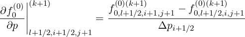    (0)||(k+1)           f(0)(k+1)     - f (0)(k+1)
∂f0--||            =  -0,l+1∕2,i+1,j+1---0,l+1∕2,i,j+1-
 ∂p  |                        Δpi+1 ∕2
      l+1∕2,i+1∕2,j+1
