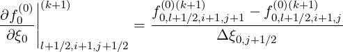    (0)||(k+1)            (0)(k+1)         (0)(k+1)
∂f0--||            =  f0,l+1∕2,i+1,j+1 --f0,l+1∕2,i+1,j
 ∂ξ0 |                        Δ ξ0,j+1∕2
      l+1∕2,i+1,j+1∕2

