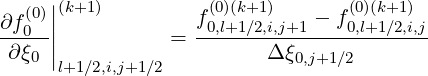    (0)||(k+1)         f(0)(k+1)   - f (0)(k+1)
∂f0--||          =  -0,l+1∕2,i,j+1---0,l+1∕2,i,j-
 ∂ξ0 |                    Δξ0,j+1∕2
      l+1∕2,i,j+1∕2
