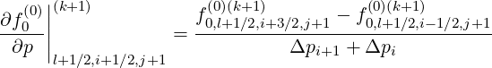    (0)||(k+1 )           (0)(k+1)           (0)(k+1)
∂f-0-||             = f0,l+1∕2,i+3∕2,j+1 --f0,l+1∕2,i-1∕2,j+1
  ∂p |                         Δpi+1 + Δpi
      l+1 ∕2,i+1∕2,j+1
