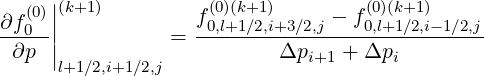   (0)||(k+1)         (0)(k+1)        (0)(k+1)
∂f0-||           = f0,l+1∕2,i+3∕2,j --f0,l+1∕2,i-1∕2,j
 ∂p |                     Δpi+1 + Δpi
     l+1∕2,i+1∕2,j

