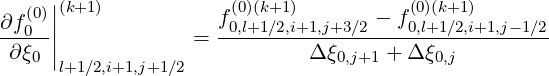    (0)||(k+1 )          f(0)(k+1)       - f (0)(k+1)
∂f-0-||             = -0,l+1∕2,i+1,j+3∕2---0,l+1∕2,i+1,j-1∕2
 ∂ξ0 |                        Δ ξ0,j+1 + Δ ξ0,j
      l+1 ∕2,i+1,j+1∕2
