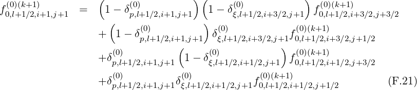  (0)(k+1)           (    (0)         ) (     (0)           )  (0)(k+1)
f0,l+1∕2,i+1,j+1  =    1- δp,l+1∕2,i+1,j+1   1 - δξ,l+1∕2,i+3∕2,j+1  f0,l+1∕2,i+3∕2,j+3∕2
                     (    (0)         )  (0)            (0)(k+1)
                   +  1- δp,l+1∕2,i+1,j+1  δξ,l+1∕2,i+3∕2,j+1f0,l+1∕2,i+3∕2,j+1 ∕2
                     (0)         (     (0)           ) (0)(k+1)
                   +δp,l+1∕2,i+1,j+1  1- δξ,l+1∕2,i+1∕2,j+1  f0,l+1∕2,i+1∕2,j+3 ∕2
                     (0)          (0)             (0)(k+1)
                   +δp,l+1∕2,i+1,j+1δξ,l+1∕2,i+1∕2,j+1f0,l+1∕2,i+1∕2,j+1∕2        (F.21)
