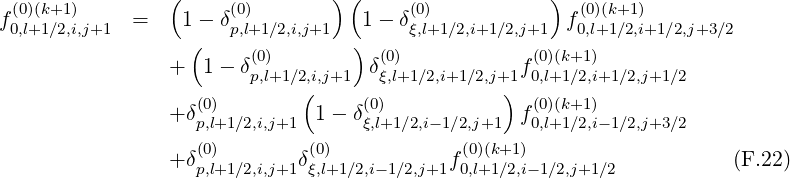                  (              ) (                  )
f0(0,)l+(k1+∕12),i,j+1  =    1- δ(p0,)l+1∕2,i,j+1   1-  δξ(0,)l+1∕2,i+1∕2,j+1  f(00,)l+(k1+∕12),i+1∕2,j+3∕2
                   (    (0)       )  (0)            (0)(k+1)
                 +  1- δp,l+1∕2,i,j+1  δξ,l+1∕2,i+1∕2,j+1f0,l+1∕2,i+1∕2,j+1∕2
                   (0)       (     (0)          )  (0)(k+1)
                 +δp,l+1∕2,i,j+1  1- δξ,l+1∕2,i- 1∕2,j+1  f0,l+1∕2,i-1∕2,j+3∕2
                   (0)        (0)             (0)(k+1)
                 +δp,l+1∕2,i,j+1δξ,l+1∕2,i- 1∕2,j+1f0,l+1∕2,i-1∕2,j+1∕2          (F.22)
