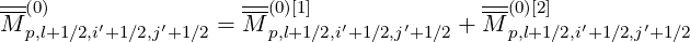 ---                  ---                  ---
M (p0,)l+1∕2,i′+1 ∕2,j′+1∕2 = M (0p,)l+[11]∕2,i′+1∕2,j′+1∕2 + M (0p,)l+[21]∕2,i′+1∕2,j′+1∕2
