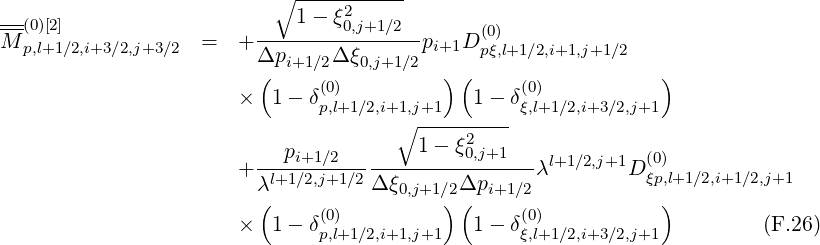                            ∘1---ξ2------
---(0)[2]                  --------0,j+1∕2--     (0)
M  p,l+1 ∕2,i+3∕2,j+3∕2  =  + Δpi+1 ∕2Δ ξ0,j+1∕2pi+1D pξ,l+1∕2,i+1,j+1∕2
                         (     (0)         )(     (0)           )
                       ×  1 - δp,l+1∕2,i+1,j+1   1- δξ,l+1∕2,i+3∕2,j+1
                                      ∘ ---------
                            pi+1∕2       1 - ξ20,j+1    l+1 ∕2,j+1  (0)
                       + λl+1∕2,j+1∕2Δ-ξ-----Δp------λ       D ξp,l+1∕2,i+1 ∕2,j+1
                         (             0,j+1∕2)(  i+1∕2            )
                       ×  1 - δ(0)            1- δ(0)                    (F.26)
                               p,l+1∕2,i+1,j+1       ξ,l+1∕2,i+3∕2,j+1
