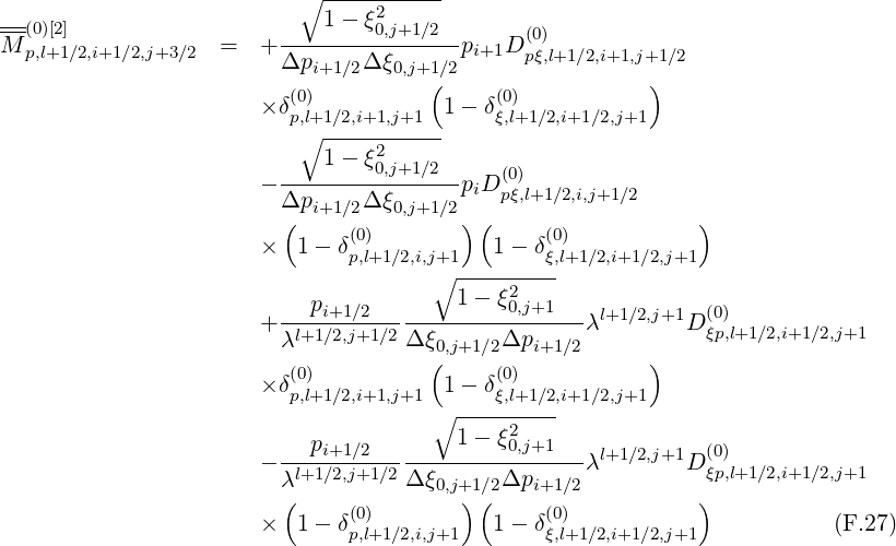                              -----------
                           ∘ 1- ξ2
M--(0)[2]             =  + --------0,j+1∕2--p   D(0)
   p,l+1 ∕2,i+1∕2,j+3∕2       Δpi+1 ∕2Δ ξ0,j+1∕2 i+1  pξ,l+1∕2,i+1,j+1∕2
                          (0)          (     (0)           )
                       × δp,l+1∕2,i+1,j+1 1 - δξ,l+1∕2,i+1∕2,j+1
                           ∘ ----2------
                             1- ξ0,j+1∕2     (0)
                       - Δp-----Δ-ξ------piDpξ,l+1∕2,i,j+1∕2
                         (  i+1 ∕2   0,j+1∕2)(                   )
                       ×  1 - δ(0)          1- δ(0)
                               p,l+1∕2,i,j∘+1-------ξ,l+1∕2,i+1∕2,j+1
                            p           1 - ξ20,j+1
                       + ----i+1∕2-------------------λl+1 ∕2,j+1D (ξ0p),l+1∕2,i+1 ∕2,j+1
                         λl+1∕2,j+1∕2Δ ξ(0,j+1∕2Δpi+1 ∕2     )
                       × δ(0)           1 - δ(0)
                          p,l+1∕2,i+1,j+1∘ ----ξ,l+1∕2,i+1∕2,j+1
                                        1 - ξ2
                       - ---pi+1∕2------------0,j+1---λl+1 ∕2,j+1D (0)
                         λl+1∕2,j+1∕2Δ ξ0,j+1∕2Δpi+1 ∕2          ξp,l+1∕2,i+1 ∕2,j+1
                         (     (0)       )(     (0)           )
                       ×  1 - δp,l+1∕2,i,j+1   1- δξ,l+1∕2,i+1∕2,j+1            (F.27)
