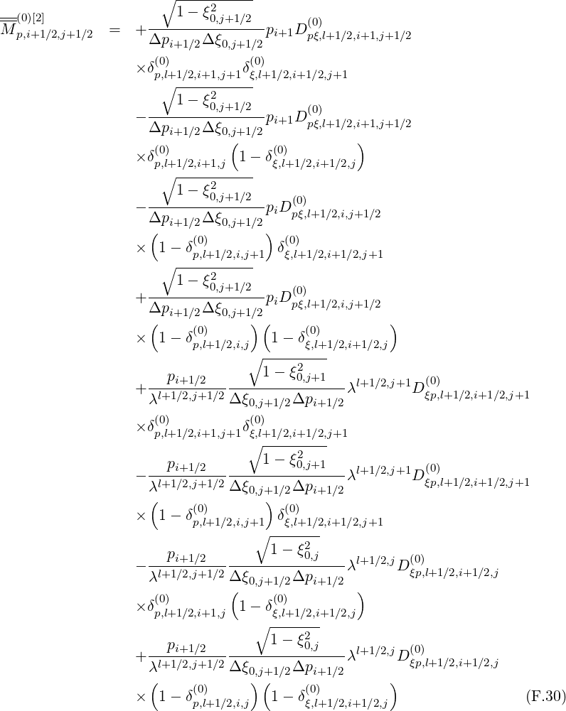                      ∘1----ξ2-----
--(0)[2]              --------0,j+1∕2--     (0)
M p,i+1∕2,j+1∕2 =   + Δpi+1∕2Δ ξ0,j+1∕2 pi+1D pξ,l+1∕2,i+1,j+1∕2
                     (0)          (0)
                  × δp,l+1∕2,i+1,j+1δξ,l+1∕2,i+1∕2,j+1
                     ∘ -----2-----
                    ---1---ξ0,j+1∕2--     (0)
                  - Δpi+1∕2Δ ξ0,j+1∕2 pi+1D pξ,l+1∕2,i+1,j+1∕2
                               (                )
                  × δp(0,)l+1∕2,i+1,j  1- δ(ξ0,)l+1∕2,i+1∕2,j
                     ∘ -----------
                       1 - ξ20,j+1∕2
                  - ----------------piD (p0)ξ,l+1∕2,i,j+1∕2
                    Δ(pi+1∕2Δ ξ0,j+1∕2)
                  ×  1 - δ(0)         δ(0)
                     ∘ ---p,l+1-∕2,i,j+1   ξ,l+1∕2,i+1∕2,j+1
                       1 - ξ2
                  + --------0,j+1∕2--piD (0)
                    Δpi+1∕2Δ ξ0,j+1∕2    pξ,l+1∕2,i,j+1∕2
                    (     (0)     ) (     (0)         )
                  ×  1 - δp,l+1 ∕2,i,j  1 - δξ,l+1 ∕2,i+1∕2,j
                                 ∘ -----2---
                    --pi+1∕2-------1---ξ0,j+1--- l+1∕2,j+1  (0)
                  + λl+1∕2,j+1∕2 Δξ0,j+1∕2Δpi+1∕2λ        D ξp,l+1 ∕2,i+1∕2,j+1
                     (0)          (0)
                  × δp,l+1∕2,i+1,j+1δξ,l+1∕2,i+1∕2,j+1
                                 ∘ ---------
                      pi+1∕2       1 - ξ20,j+1    l+1∕2,j+1  (0)
                  - λl+1∕2,j+1∕2-Δξ------Δp-----λ        D ξp,l+1 ∕2,i+1∕2,j+1
                    (            0,j+)1∕2   i+1∕2
                  ×  1 - δ(0p,)l+1 ∕2,i,j+1  δ(ξ0,l)+1∕2,i+1∕2,j+1
                                  ∘ -------
                      p             1 - ξ20,j
                  - ---i+1∕2------------------λl+1∕2,jD (ξ0)p,l+1∕2,i+1∕2,j
                    λl+1∕2,j+1∕2 Δ(ξ0,j+1∕2Δpi+1∕2  )
                  × δ(0)         1- δ(0)
                    p,l+1∕2,i+1,j    ∘ ξ,l+1∕2,i+1∕2,j
                                    1 - ξ2
                  + --pi+1∕2-------------0,j---λl+1∕2,jD (0)
                    λl+1∕2,j+1∕2 Δξ0,j+1∕2Δpi+1∕2         ξp,l+1∕2,i+1∕2,j
                    (     (0)     ) (     (0)         )
                  ×  1 - δp,l+1 ∕2,i,j  1 - δξ,l+1 ∕2,i+1∕2,j                  (F.30)
