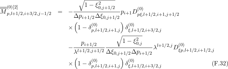                           ∘ -----------
--(0)[2]                      1- ξ20,j+1∕2
M p,l+1∕2,i+3∕2,j-1∕2  =  - ----------------pi+1Dp(0ξ),l+1∕2,i+1,j+1∕2
                        Δ(pi+1 ∕2Δ ξ0,j+1∕2)
                      ×   1- δ(0)        δ(0)
                              p,l+1∕2,i+1∘,j -ξ,l+1∕2,i+3∕2,j
                                         1- ξ2
                      - ---pi+1∕2-------------0,j----λl+1∕2,jD (0)
                        λl+1∕2,j+1∕2Δ ξ0,j+1∕2Δpi+1 ∕2        ξp,l+1∕2,i+1 ∕2,j
                        (     (0)       ) (0)
                      ×   1- δp,l+1∕2,i+1,j δξ,l+1∕2,i+3∕2,j                (F.32)
