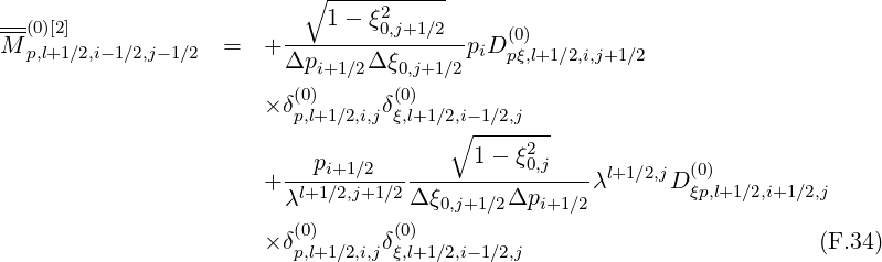                           ∘1---ξ2------
--(0)[2]                  --------0,j+1∕2--   (0)
M p,l+1∕2,i-1∕2,j-1∕2  =  + Δpi+1 ∕2Δ ξ0,j+1∕2piDpξ,l+1∕2,i,j+1∕2
                         (0)       (0)
                      × δp,l+1∕2,i,jδξ,l+1∕2,i-1∕2,j
                                      ∘  ----2--
                        ---pi+1∕2---------1--ξ0,j---- l+1∕2,j (0)
                      + λl+1∕2,j+1∕2Δ ξ0,j+1∕2Δpi+1 ∕2λ     D ξp,l+1∕2,i+1 ∕2,j
                         (0)       (0)
                      × δp,l+1∕2,i,jδξ,l+1∕2,i-1∕2,j                         (F.34)
