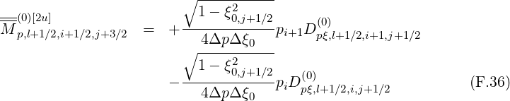                          ∘1---ξ2------
--(0)[2u]                  ------0,j+1∕2-     (0)
M p,l+1∕2,i+1∕2,j+3∕2  =   +   4Δp Δ ξ0  pi+1D pξ,l+1∕2,i+1,j+1∕2
                         ∘ ----2------
                         --1--ξ0,j+1∕2-   (0)
                       -   4Δp Δ ξ0  piD pξ,l+1∕2,i,j+1∕2          (F.36)
