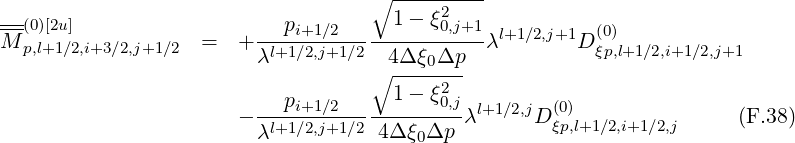                                    ∘ ---------
--(0)[2u]                    pi+1∕2     1 - ξ20,j+1  l+1∕2,j+1  (0)
M p,l+1∕2,i+3∕2,j+1 ∕2  =   + -l+1∕2,j+1∕2--4Δ-ξ-Δp--λ        D ξp,l+1∕2,i+1∕2,j+1
                         λ         ∘ ----0--
                           p         1 - ξ20,j
                       - -l+1i∕+21,j∕2+1∕2---------λl+1∕2,jD (0ξp),l+1∕2,i+1∕2,j     (F.38)
                         λ          4Δ ξ0Δp
