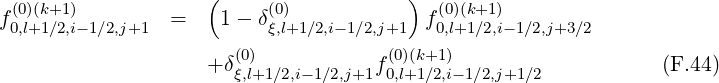  (0)(k+1)            (     (0)           )  (0)(k+1)
f0,l+1∕2,i-1∕2,j+1  =    1 - δξ,l+1 ∕2,i-1∕2,j+1  f0,l+1∕2,i- 1∕2,j+3∕2
                       (0)            (0)(k+1)
                    + δξ,l+1∕2,i-1∕2,j+1f0,l+1∕2,i- 1∕2,j+1∕2           (F.44)
