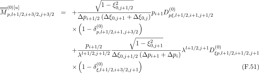                               ∘ -----------
--(0)[u]                         1-  ξ02,j+1 ∕2
M p,l+1∕2,i+3∕2,j+3∕2  =   +------------------------pi+1D(p0ξ),l+1∕2,i+1,j+1∕2
                        Δp(i+1 ∕2(Δξ0,j+1 + Δ ξ)0,j)
                       ×  1- δ(0)
                              p,l+1∕2,i+1,j+3∘∕2--------
                                           1-  ξ2
                       +---pi+1∕2---------------0,j+1------λl+1∕2,j+1D (0)
                        λl+1∕2,j+1∕2Δ ξ0,j+1∕2(Δpi+1 + Δpi)           ξp,l+1 ∕2,i+1∕2,j+1
                         (    (0)           )
                       ×  1- δξ,l+1∕2,i+3∕2,j+1                                 (F.51)
