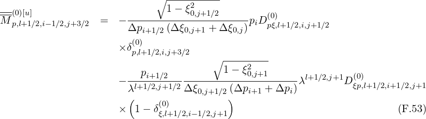                               ∘ -----------
--(0)[u]                         1-  ξ2
M p,l+1∕2,i-1∕2,j+3∕2  =   -------------0,j+1-∕2------piD(0)
                        Δpi+1 ∕2(Δξ0,j+1 + Δ ξ0,j)   pξ,l+1∕2,i,j+1∕2
                         (0)
                       ×δp,l+1∕2,i,j+3∕2    ∘ ---------
                                           1-  ξ2
                       ----pi+1∕2---------------0,j+1------λl+1∕2,j+1D (0)
                        λl+1∕2,j+1∕2Δ ξ0,j+1∕2(Δpi+1 + Δpi)           ξp,l+1 ∕2,i+1∕2,j+1
                         (    (0)           )
                       ×  1- δξ,l+1∕2,i-1∕2,j+1                                 (F.53)
