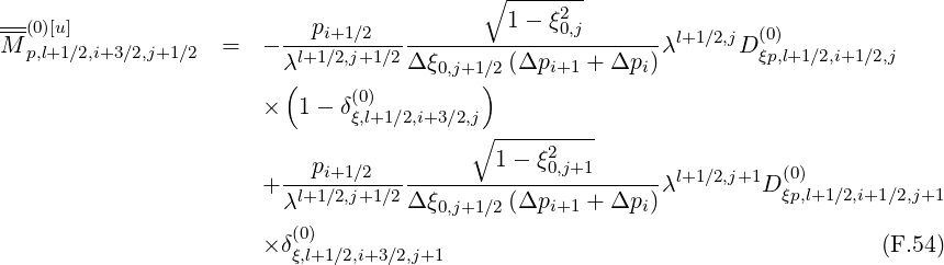                                           ∘ -----2-
--(0)[u]                 ---pi+1∕2------------1---ξ0,j------  l+1∕2,j  (0)
M p,l+1∕2,i+3∕2,j+1∕2  =   -λl+1∕2,j+1∕2Δ ξ0,j+1∕2(Δpi+1 + Δpi)λ      D ξp,l+1∕2,i+1∕2,j
                         (                )
                       ×  1- δ(ξ0,)l+1∕2,i+3∕2,j
                                         ∘ ---------
                           pi+1∕2           1-  ξ02,j+1                 (0)
                       +--l+1∕2,j+1∕2----------------------λl+1∕2,j+1D ξp,l+1 ∕2,i+1∕2,j+1
                        λ          Δ ξ0,j+1∕2(Δpi+1 + Δpi)
                       ×δ(0)                                                 (F.54)
                         ξ,l+1∕2,i+3∕2,j+1
