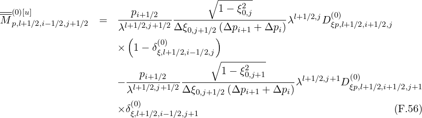                                         ∘ -----2-
--(0)[u]                --pi+1∕2-----------1---ξ0,j------- l+1∕2,j (0)
M p,l+1∕2,i-1∕2,j+1∕2  =   λl+1∕2,j+1 ∕2 Δξ0,j+1∕2(Δpi+1 + Δpi )λ      Dξp,l+1∕2,i+1 ∕2,j
                         (    (0)         )
                       ×  1- δξ,l+1∕2,i-1∕2,j
                                         ∘ ---------
                           pi+1∕2           1-  ξ02,j+1        l+1∕2,j+1  (0)
                       -λl+1∕2,j+1∕2Δ-ξ------(Δp----+-Δp-)λ        D ξp,l+1 ∕2,i+1∕2,j+1
                                      0,j+1∕2    i+1      i
                       ×δ(ξ0,l)+1∕2,i-1∕2,j+1                                       (F.56)
