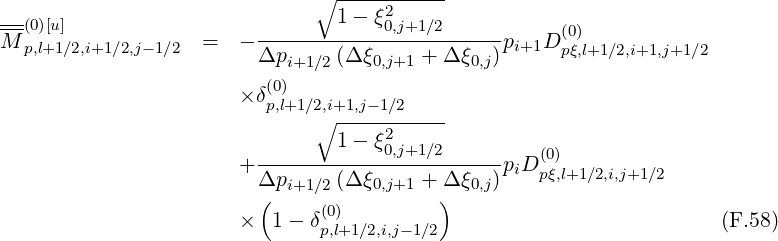                               ∘1---ξ2------
--(0)[u]                  ------------0,j+1∕2------     (0)
M p,l+1∕2,i+1∕2,j-1∕2  =  - Δpi+1 ∕2 (Δ ξ0,j+1 + Δ ξ0,j)pi+1D pξ,l+1∕2,i+1,j+1∕2
                         (0)
                      × δp,l+1∕2,i+1,j-1∕2
                              ∘ ----2------
                        --------1--ξ0,j+1∕2------   (0)
                      + Δpi+1 ∕2 (Δ ξ0,j+1 + Δ ξ0,j)piD pξ,l+1∕2,i,j+1 ∕2
                        (                 )
                      ×   1- δ(p0,l)+1∕2,i,j-1∕2                          (F.58)
