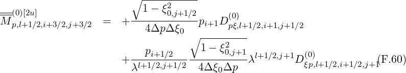                          ∘1---ξ2------
--(0)[2u]                  ------0,j+1∕2-     (0)
M p,l+1∕2,i+3∕2,j+3 ∕2  =   +   4Δp Δ ξ0   pi+1D pξ,l+1∕2,i+1,j+1∕2
                                   ∘ -----2---
                         --pi+1∕2-----1---ξ0,j+1  l+1∕2,j+1  (0)
                       + λl+1∕2,j+1∕2  4Δ ξ0Δp  λ        D ξp,l+1∕2,i+1∕2,j+1(F.60)
