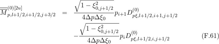                        ∘ -----------
--(0)[2u]                  1- ξ2
M p,l+1∕2,i+1 ∕2,j+3∕2  =   ------0,j+1∕2pi+1D (0)
                        ∘4Δp-Δ-ξ0-----   pξ,l+1 ∕2,i+1,j+1∕2
                           1- ξ2
                       --------0,j+1∕2piD (0)                   (F.61)
                           4Δp Δξ0      pξ,l+1∕2,i,j+1∕2
