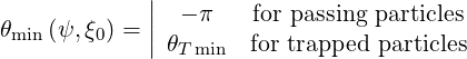              |
             | - π    for passing particles
θmin(ψ,ξ0) = ||θ      for trapped particles
               T min
