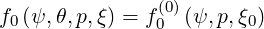                (0)
f0(ψ,θ,p,ξ) = f0 (ψ, p,ξ0)
