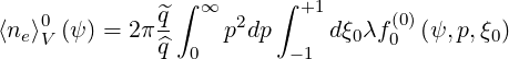               ^q ∫ ∞     ∫ +1      (0)
⟨ne⟩0V (ψ) = 2π--    p2dp     dξ0λf0  (ψ,p,ξ0)
              ^q  0        -1
