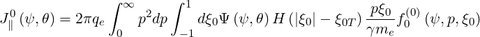               ∫ ∞      ∫ 1
J0(ψ,θ) = 2πqe     p2dp     dξ0Ψ(ψ, θ)H (|ξ0|- ξ0T) pξ0-f(0)(ψ, p,ξ0)
 ∥              0       -1                        γme  0
