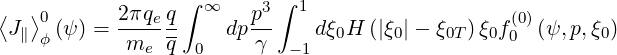 ⟨  ⟩0      2πqe q∫ ∞    p3∫ 1                    (0)
 J∥ ϕ(ψ) = -------   dp --    dξ0H (|ξ0|- ξ0T) ξ0f0  (ψ,p,ξ0)
            me  q 0     γ  - 1
