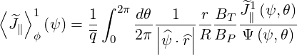 ⟨   ⟩1        ∫ 2π               ^J1(ψ,θ)
  ^J∥  (ψ ) = 1-    dθ|--1-|-rBT- -∥------
     ϕ       q 0   2π||ψ^⋅^r||R BP  Ψ (ψ,θ)
