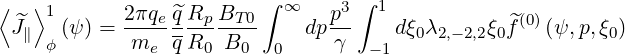 ⟨   ⟩1      2 πqe^qRp BT 0 ∫ ∞   p3 ∫ 1            (0)
  ^J∥ ϕ(ψ ) =-m---qR---B--     dp-γ    dξ0λ2,-2,2ξ0^f   (ψ,p,ξ0)
               e    0   0  0        -1
