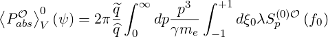                  ∫ ∞     3  ∫ +1
⟨PO ⟩0 (ψ) = 2π^q-    dp-p--      dξ0λS (0)O (f0)
  abs V         ^q  0    γme   -1       p
